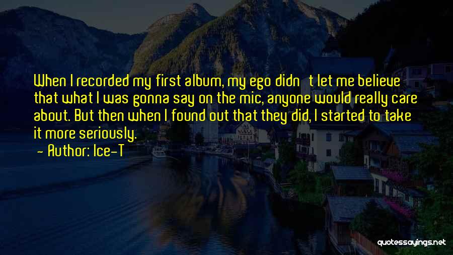 Ice-T Quotes: When I Recorded My First Album, My Ego Didn't Let Me Believe That What I Was Gonna Say On The