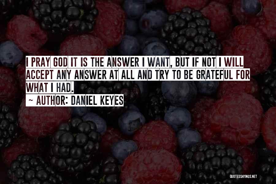 Daniel Keyes Quotes: I Pray God It Is The Answer I Want, But If Not I Will Accept Any Answer At All And