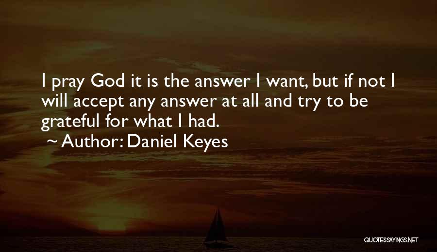 Daniel Keyes Quotes: I Pray God It Is The Answer I Want, But If Not I Will Accept Any Answer At All And