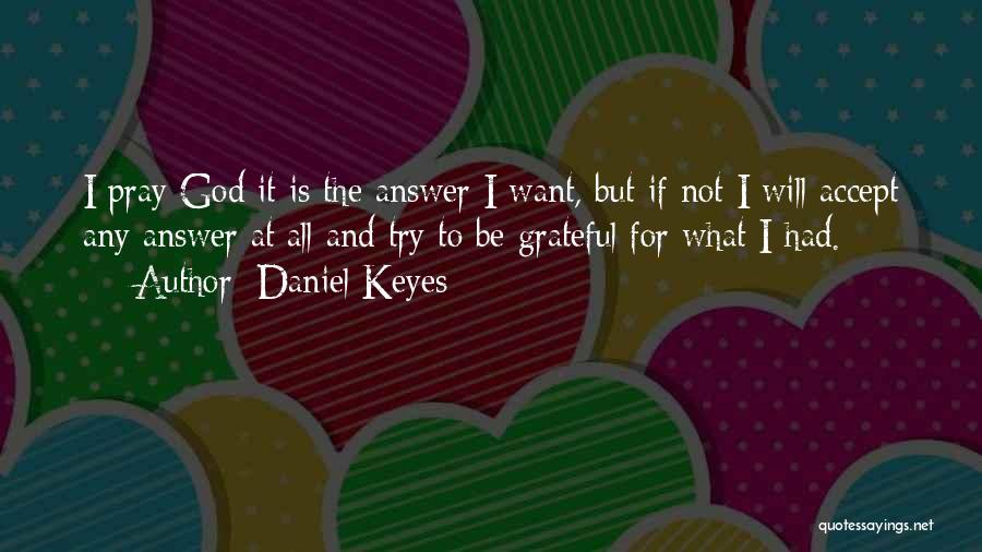 Daniel Keyes Quotes: I Pray God It Is The Answer I Want, But If Not I Will Accept Any Answer At All And