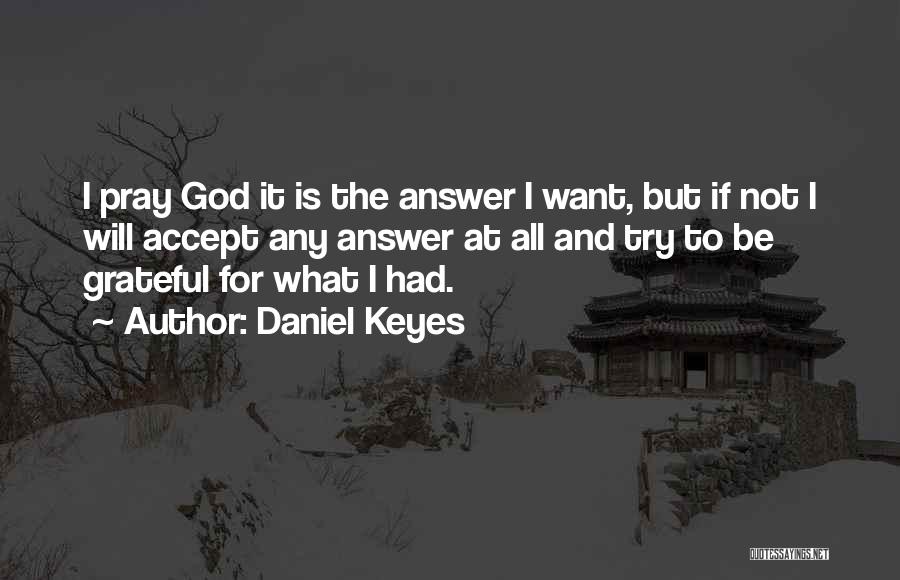 Daniel Keyes Quotes: I Pray God It Is The Answer I Want, But If Not I Will Accept Any Answer At All And