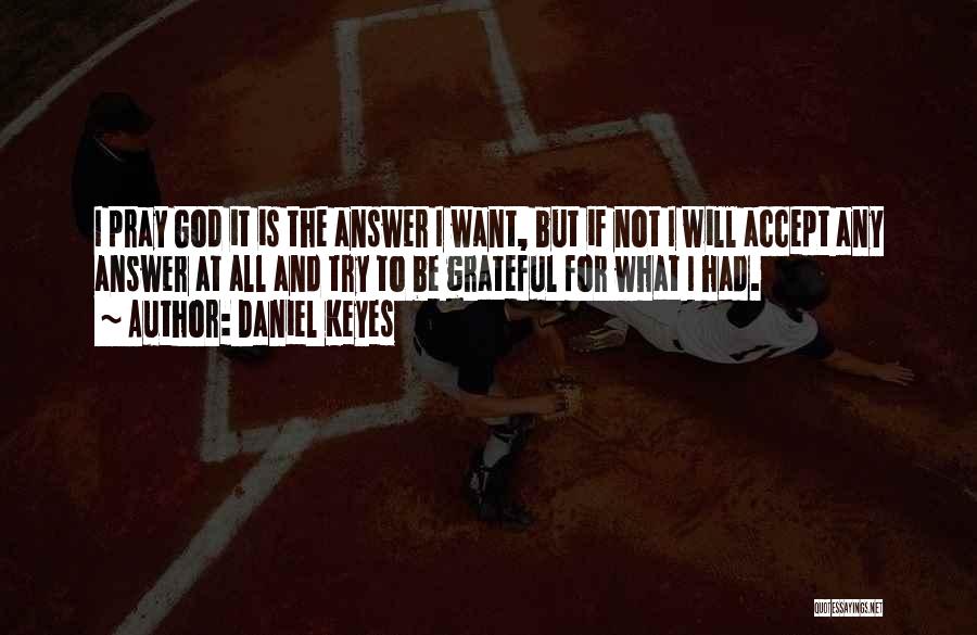 Daniel Keyes Quotes: I Pray God It Is The Answer I Want, But If Not I Will Accept Any Answer At All And