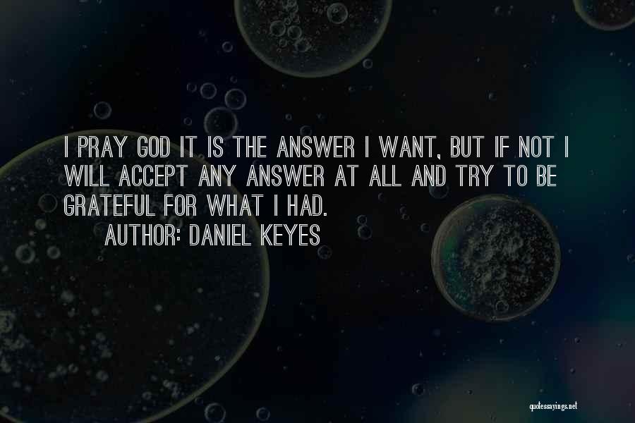 Daniel Keyes Quotes: I Pray God It Is The Answer I Want, But If Not I Will Accept Any Answer At All And