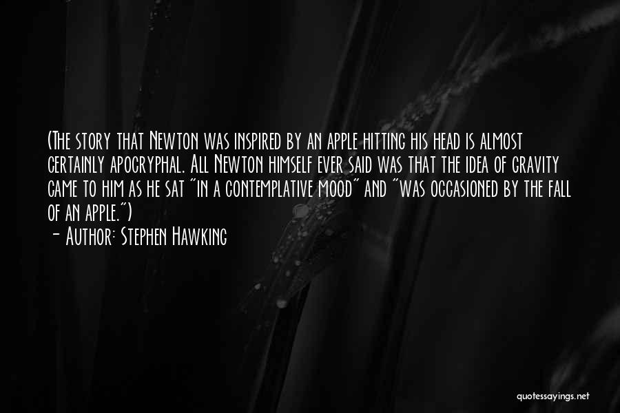 Stephen Hawking Quotes: (the Story That Newton Was Inspired By An Apple Hitting His Head Is Almost Certainly Apocryphal. All Newton Himself Ever