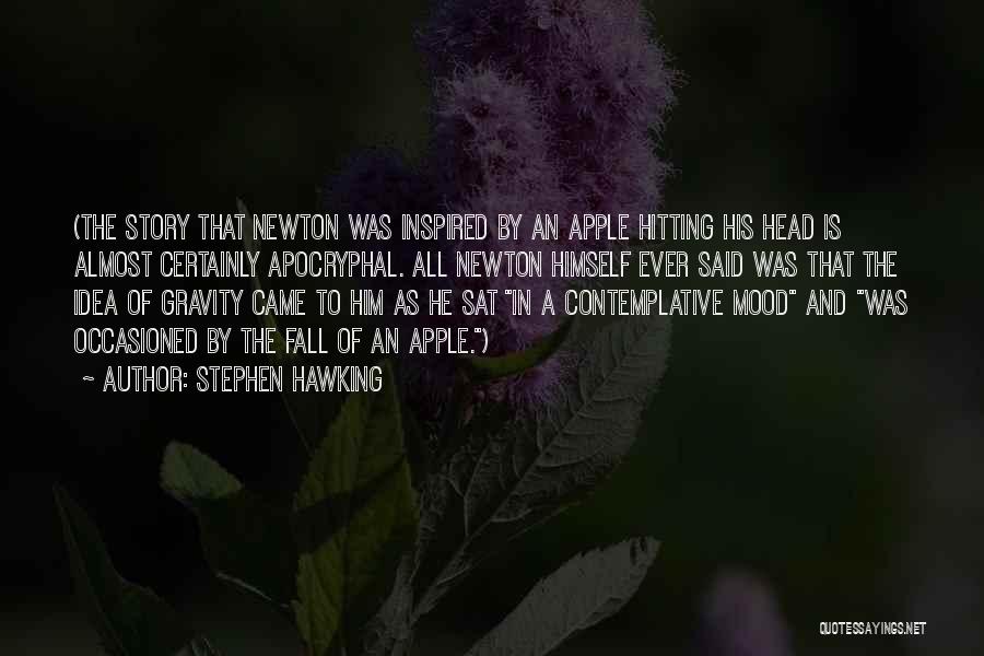 Stephen Hawking Quotes: (the Story That Newton Was Inspired By An Apple Hitting His Head Is Almost Certainly Apocryphal. All Newton Himself Ever