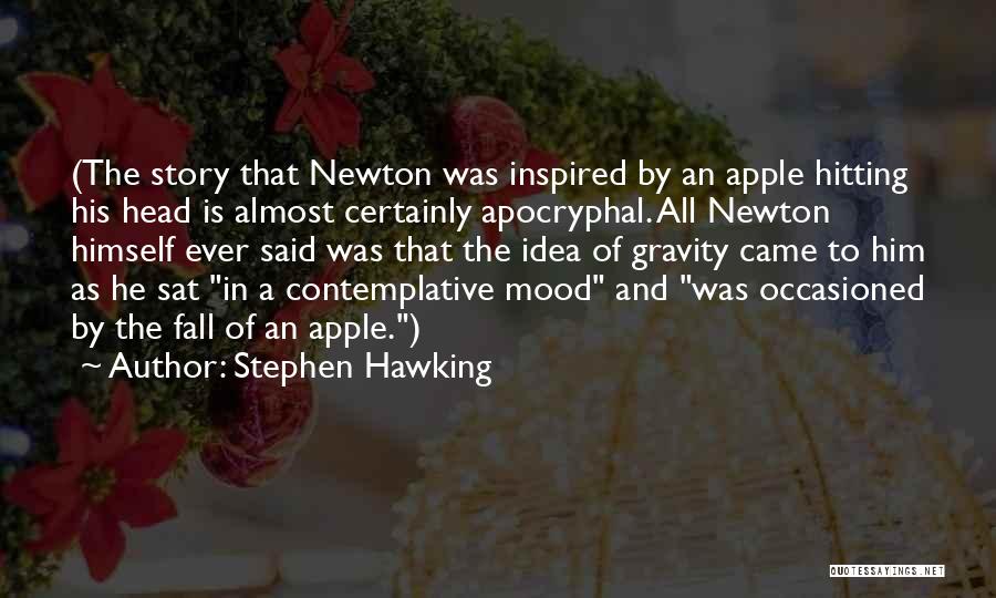 Stephen Hawking Quotes: (the Story That Newton Was Inspired By An Apple Hitting His Head Is Almost Certainly Apocryphal. All Newton Himself Ever