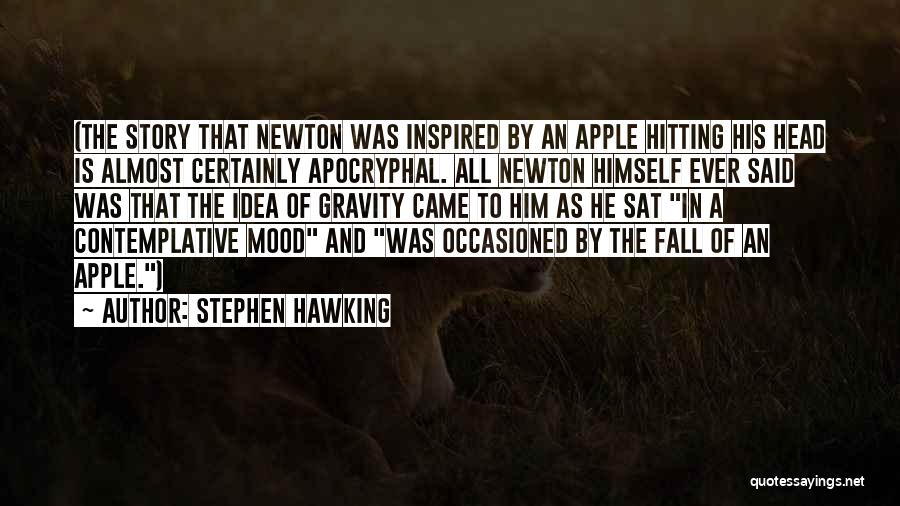Stephen Hawking Quotes: (the Story That Newton Was Inspired By An Apple Hitting His Head Is Almost Certainly Apocryphal. All Newton Himself Ever