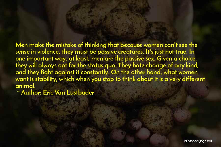 Eric Van Lustbader Quotes: Men Make The Mistake Of Thinking That Because Women Can't See The Sense In Violence, They Must Be Passive Creatures.