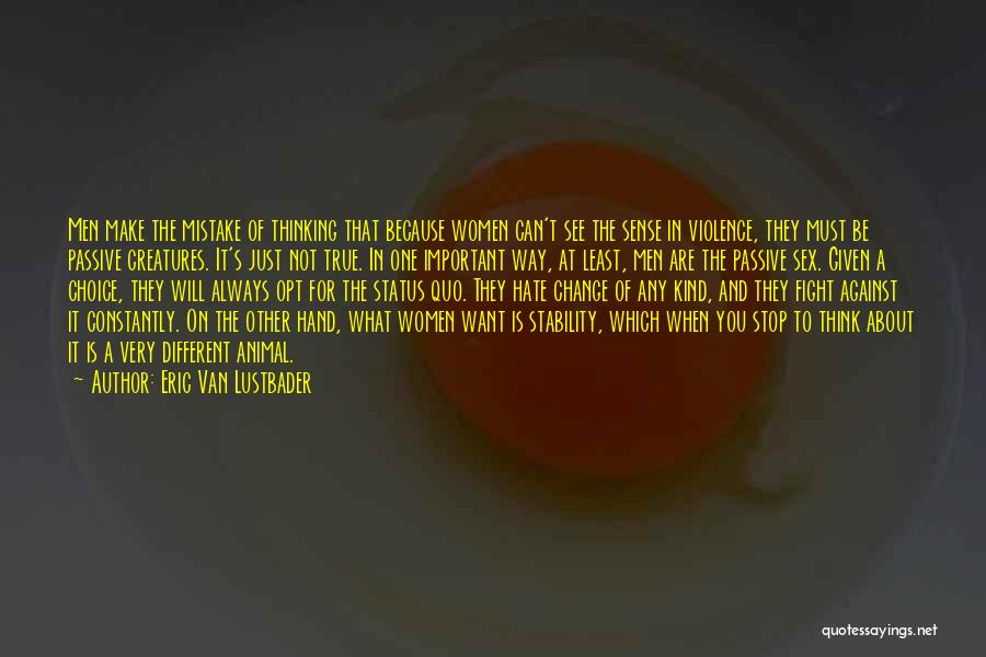 Eric Van Lustbader Quotes: Men Make The Mistake Of Thinking That Because Women Can't See The Sense In Violence, They Must Be Passive Creatures.