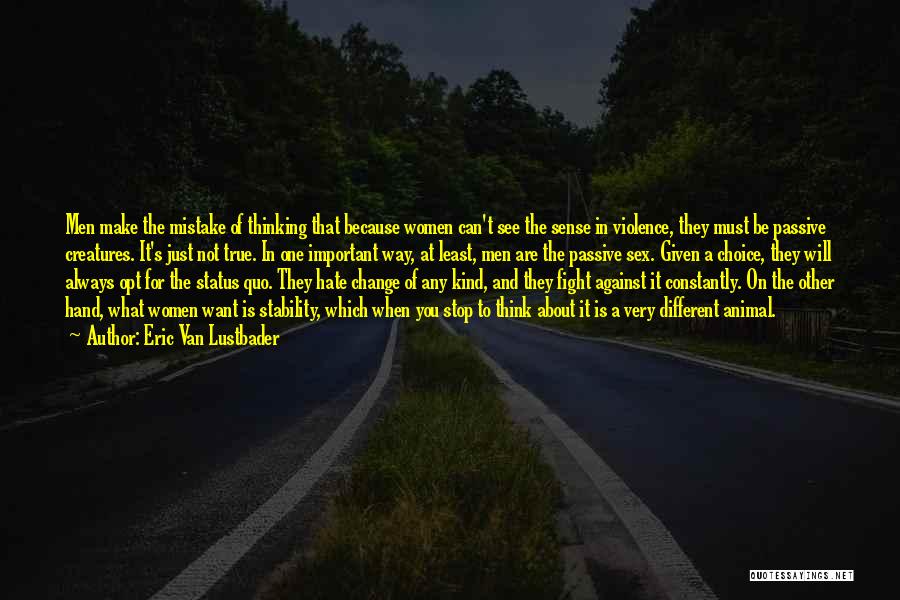 Eric Van Lustbader Quotes: Men Make The Mistake Of Thinking That Because Women Can't See The Sense In Violence, They Must Be Passive Creatures.