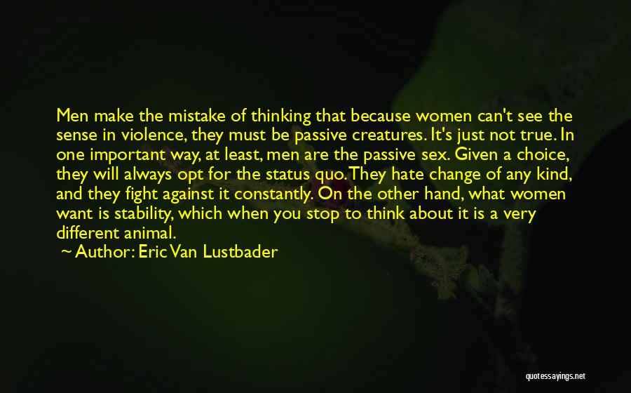 Eric Van Lustbader Quotes: Men Make The Mistake Of Thinking That Because Women Can't See The Sense In Violence, They Must Be Passive Creatures.