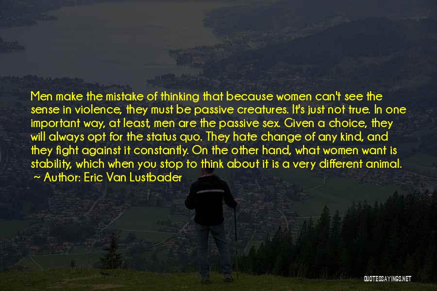 Eric Van Lustbader Quotes: Men Make The Mistake Of Thinking That Because Women Can't See The Sense In Violence, They Must Be Passive Creatures.