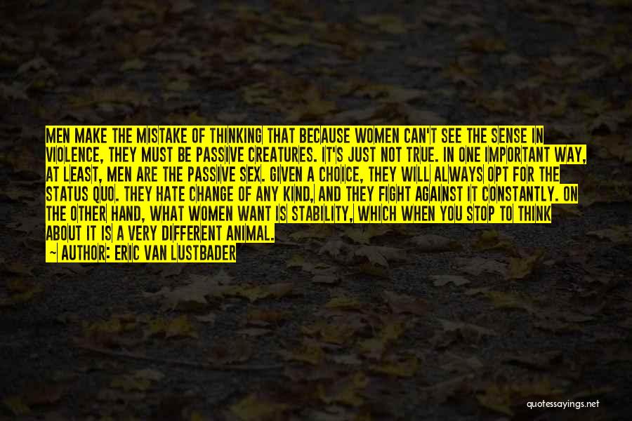 Eric Van Lustbader Quotes: Men Make The Mistake Of Thinking That Because Women Can't See The Sense In Violence, They Must Be Passive Creatures.