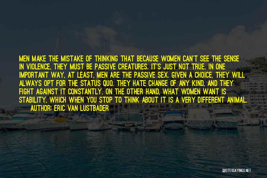 Eric Van Lustbader Quotes: Men Make The Mistake Of Thinking That Because Women Can't See The Sense In Violence, They Must Be Passive Creatures.