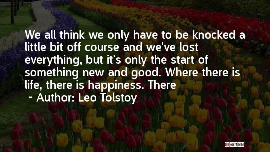 Leo Tolstoy Quotes: We All Think We Only Have To Be Knocked A Little Bit Off Course And We've Lost Everything, But It's