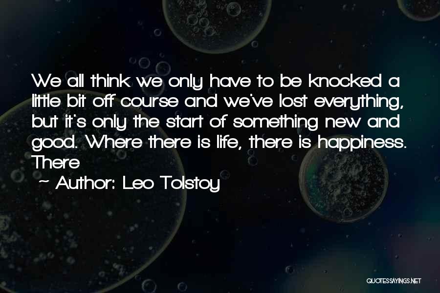 Leo Tolstoy Quotes: We All Think We Only Have To Be Knocked A Little Bit Off Course And We've Lost Everything, But It's