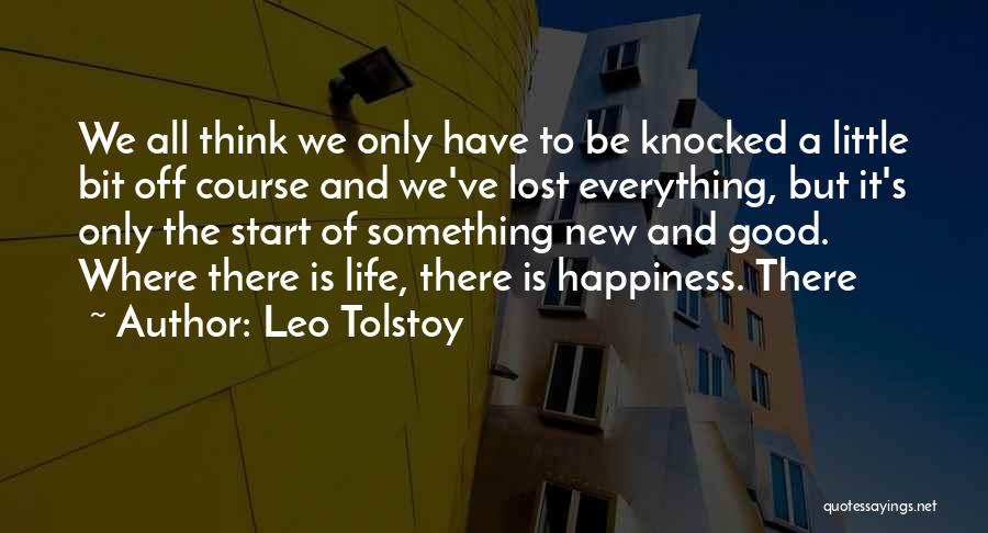 Leo Tolstoy Quotes: We All Think We Only Have To Be Knocked A Little Bit Off Course And We've Lost Everything, But It's