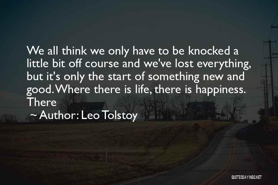 Leo Tolstoy Quotes: We All Think We Only Have To Be Knocked A Little Bit Off Course And We've Lost Everything, But It's