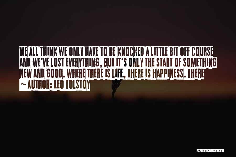 Leo Tolstoy Quotes: We All Think We Only Have To Be Knocked A Little Bit Off Course And We've Lost Everything, But It's