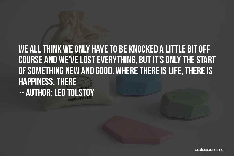 Leo Tolstoy Quotes: We All Think We Only Have To Be Knocked A Little Bit Off Course And We've Lost Everything, But It's