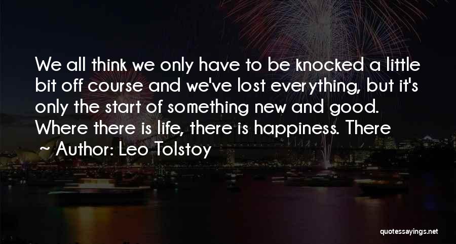 Leo Tolstoy Quotes: We All Think We Only Have To Be Knocked A Little Bit Off Course And We've Lost Everything, But It's