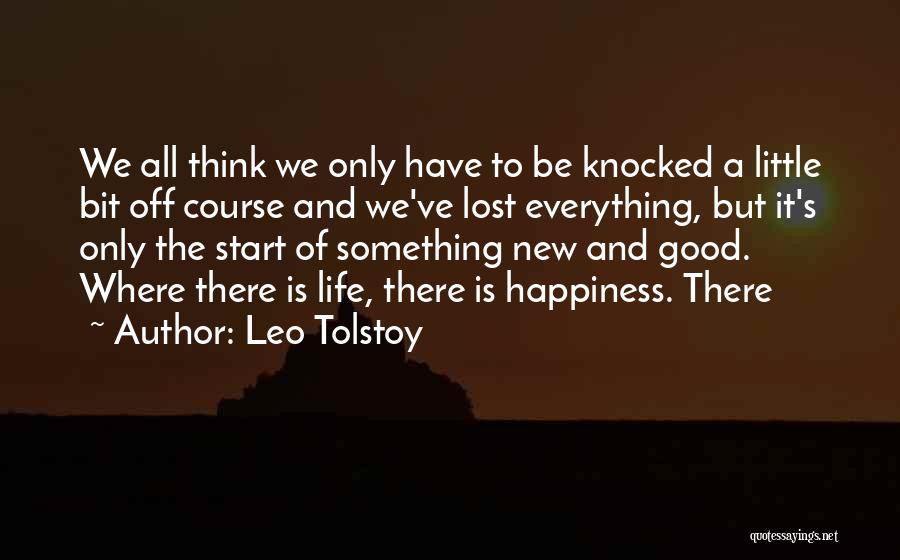 Leo Tolstoy Quotes: We All Think We Only Have To Be Knocked A Little Bit Off Course And We've Lost Everything, But It's