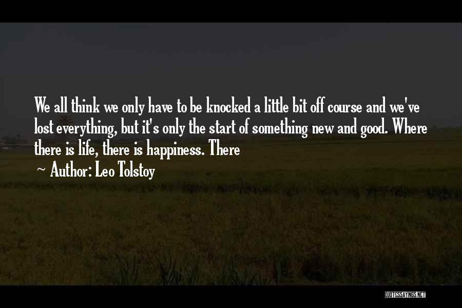 Leo Tolstoy Quotes: We All Think We Only Have To Be Knocked A Little Bit Off Course And We've Lost Everything, But It's