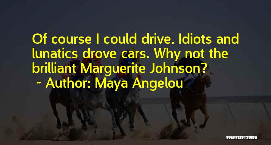 Maya Angelou Quotes: Of Course I Could Drive. Idiots And Lunatics Drove Cars. Why Not The Brilliant Marguerite Johnson?