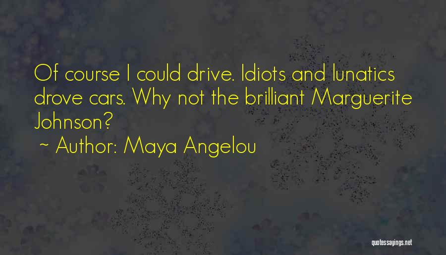 Maya Angelou Quotes: Of Course I Could Drive. Idiots And Lunatics Drove Cars. Why Not The Brilliant Marguerite Johnson?