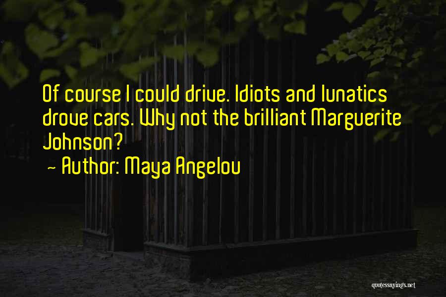 Maya Angelou Quotes: Of Course I Could Drive. Idiots And Lunatics Drove Cars. Why Not The Brilliant Marguerite Johnson?