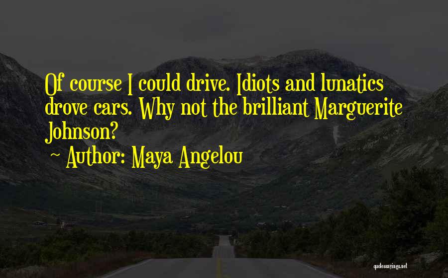 Maya Angelou Quotes: Of Course I Could Drive. Idiots And Lunatics Drove Cars. Why Not The Brilliant Marguerite Johnson?