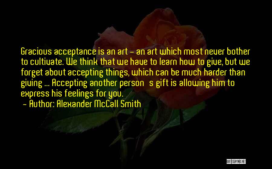 Alexander McCall Smith Quotes: Gracious Acceptance Is An Art - An Art Which Most Never Bother To Cultivate. We Think That We Have To