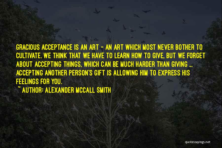 Alexander McCall Smith Quotes: Gracious Acceptance Is An Art - An Art Which Most Never Bother To Cultivate. We Think That We Have To