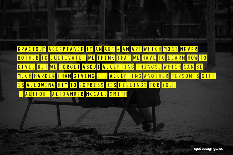 Alexander McCall Smith Quotes: Gracious Acceptance Is An Art - An Art Which Most Never Bother To Cultivate. We Think That We Have To