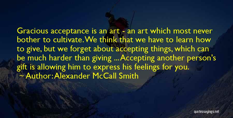 Alexander McCall Smith Quotes: Gracious Acceptance Is An Art - An Art Which Most Never Bother To Cultivate. We Think That We Have To