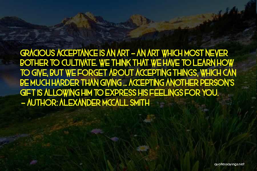 Alexander McCall Smith Quotes: Gracious Acceptance Is An Art - An Art Which Most Never Bother To Cultivate. We Think That We Have To