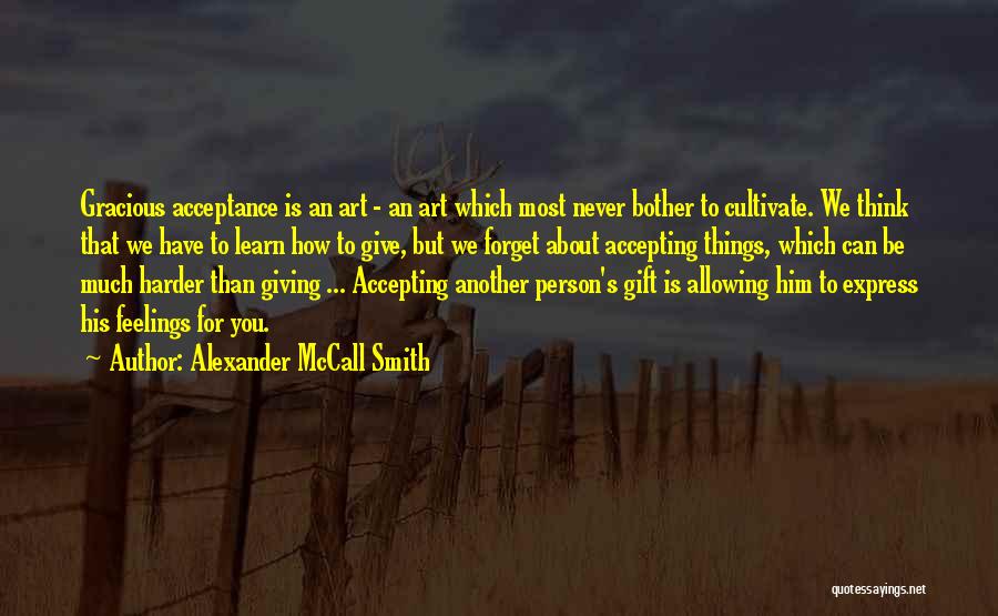 Alexander McCall Smith Quotes: Gracious Acceptance Is An Art - An Art Which Most Never Bother To Cultivate. We Think That We Have To