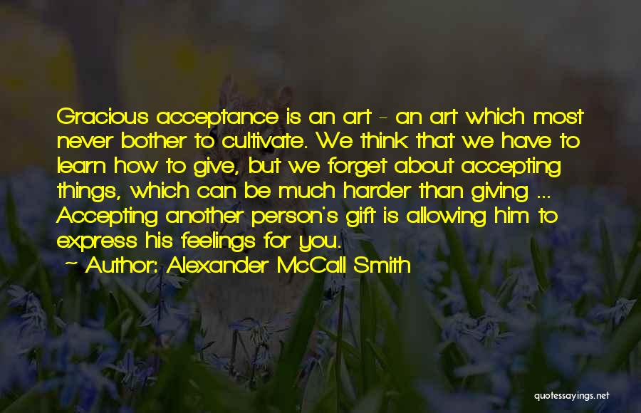 Alexander McCall Smith Quotes: Gracious Acceptance Is An Art - An Art Which Most Never Bother To Cultivate. We Think That We Have To
