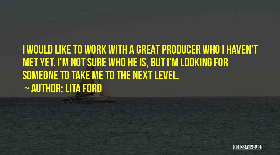 Lita Ford Quotes: I Would Like To Work With A Great Producer Who I Haven't Met Yet. I'm Not Sure Who He Is,