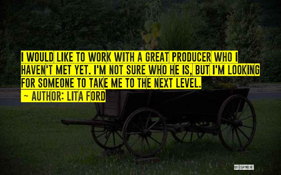 Lita Ford Quotes: I Would Like To Work With A Great Producer Who I Haven't Met Yet. I'm Not Sure Who He Is,