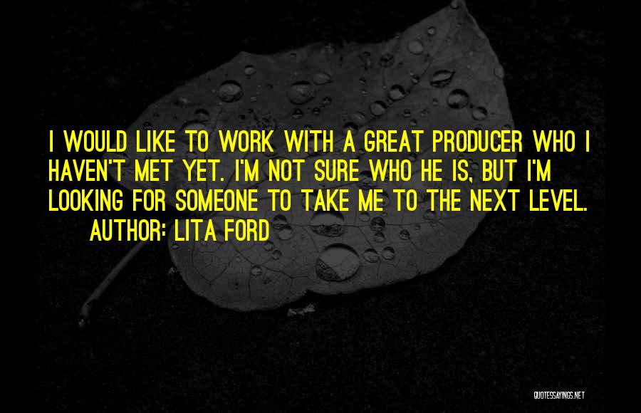 Lita Ford Quotes: I Would Like To Work With A Great Producer Who I Haven't Met Yet. I'm Not Sure Who He Is,