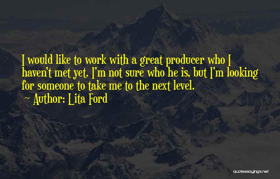 Lita Ford Quotes: I Would Like To Work With A Great Producer Who I Haven't Met Yet. I'm Not Sure Who He Is,