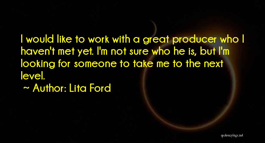 Lita Ford Quotes: I Would Like To Work With A Great Producer Who I Haven't Met Yet. I'm Not Sure Who He Is,