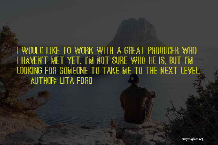 Lita Ford Quotes: I Would Like To Work With A Great Producer Who I Haven't Met Yet. I'm Not Sure Who He Is,