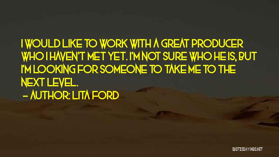 Lita Ford Quotes: I Would Like To Work With A Great Producer Who I Haven't Met Yet. I'm Not Sure Who He Is,