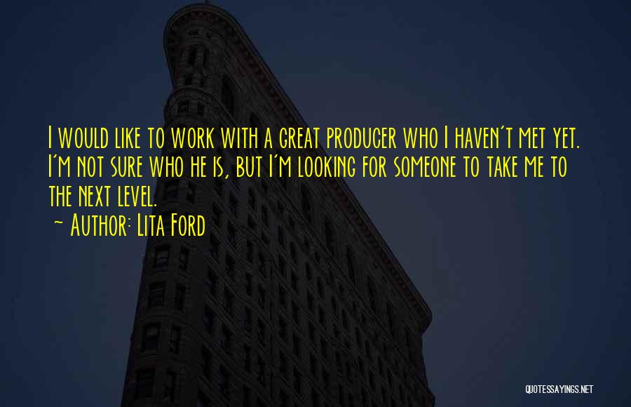 Lita Ford Quotes: I Would Like To Work With A Great Producer Who I Haven't Met Yet. I'm Not Sure Who He Is,