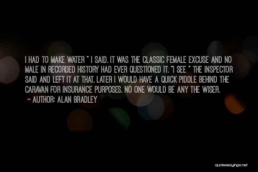 Alan Bradley Quotes: I Had To Make Water I Said. It Was The Classic Female Excuse And No Male In Recorded History Had