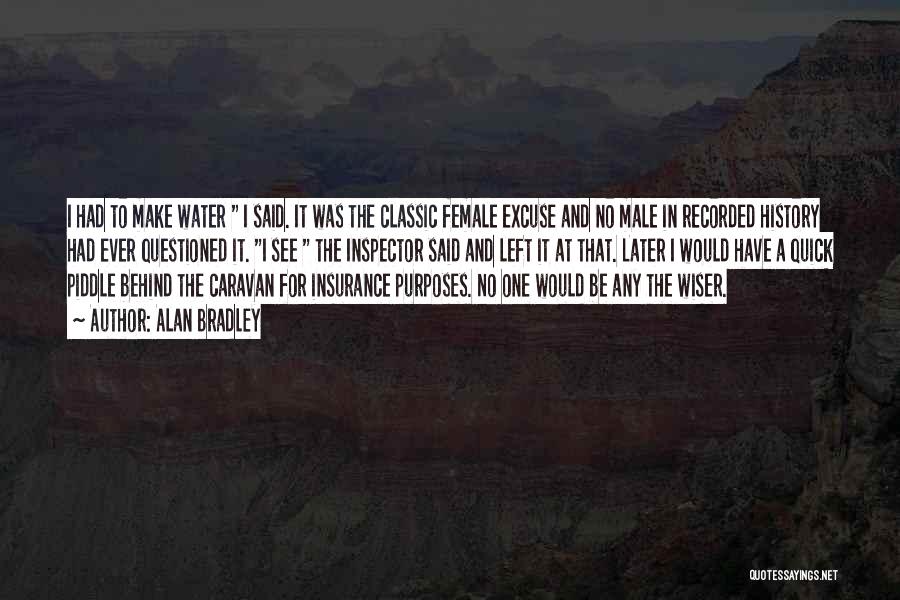 Alan Bradley Quotes: I Had To Make Water I Said. It Was The Classic Female Excuse And No Male In Recorded History Had