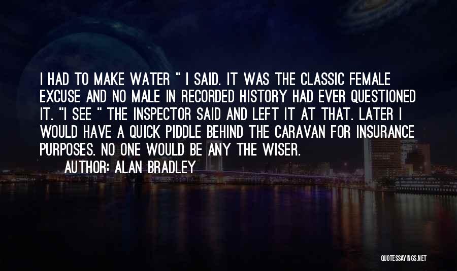 Alan Bradley Quotes: I Had To Make Water I Said. It Was The Classic Female Excuse And No Male In Recorded History Had