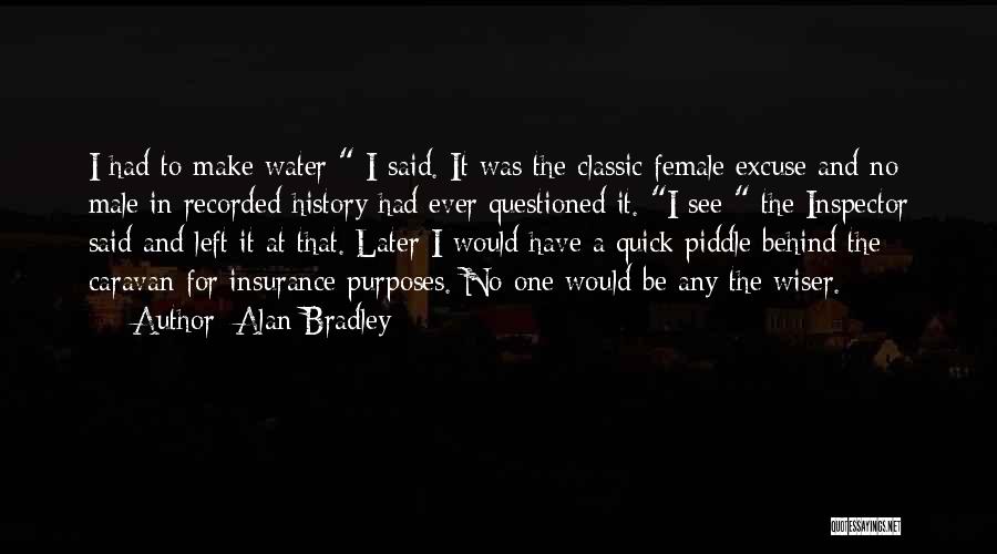 Alan Bradley Quotes: I Had To Make Water I Said. It Was The Classic Female Excuse And No Male In Recorded History Had